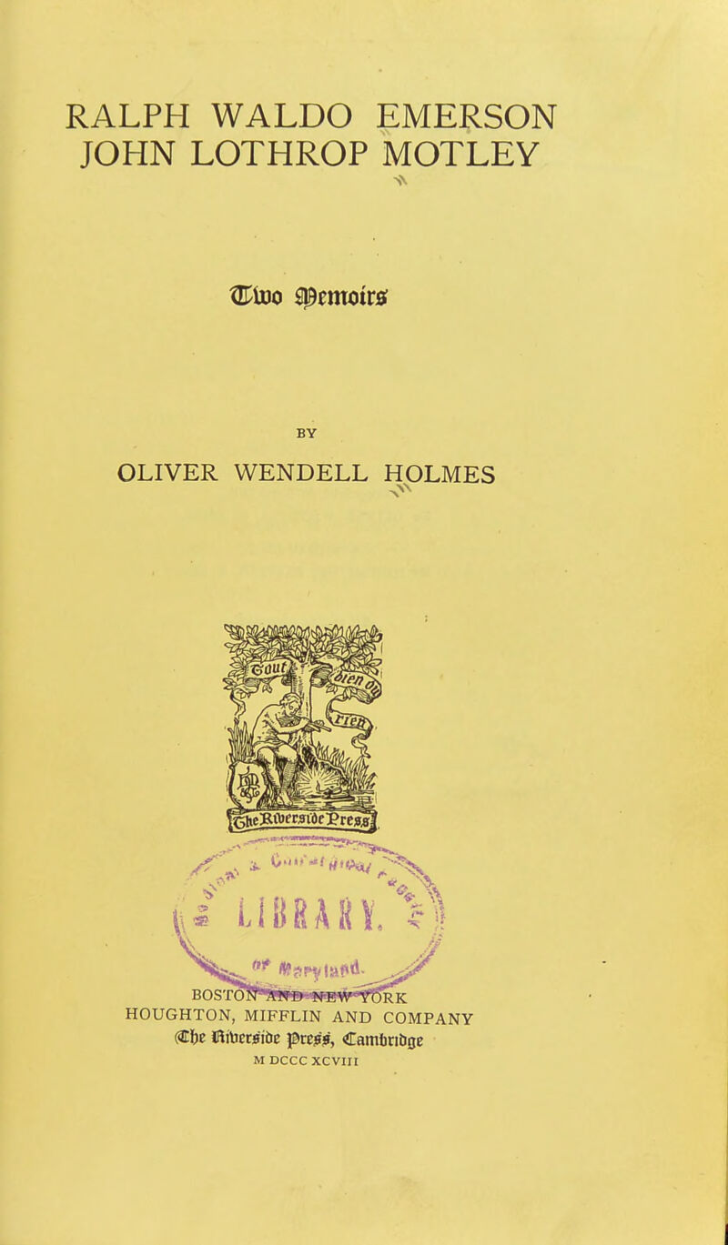 RALPH WALDO EMERSON JOHN LOTHROP MOTLEY BY OLIVER WENDELL HOLMES HOUGHTON, MIFFLIN AND COMPANY <0)t !FliViec0Tbe pre??, Camlmbfle