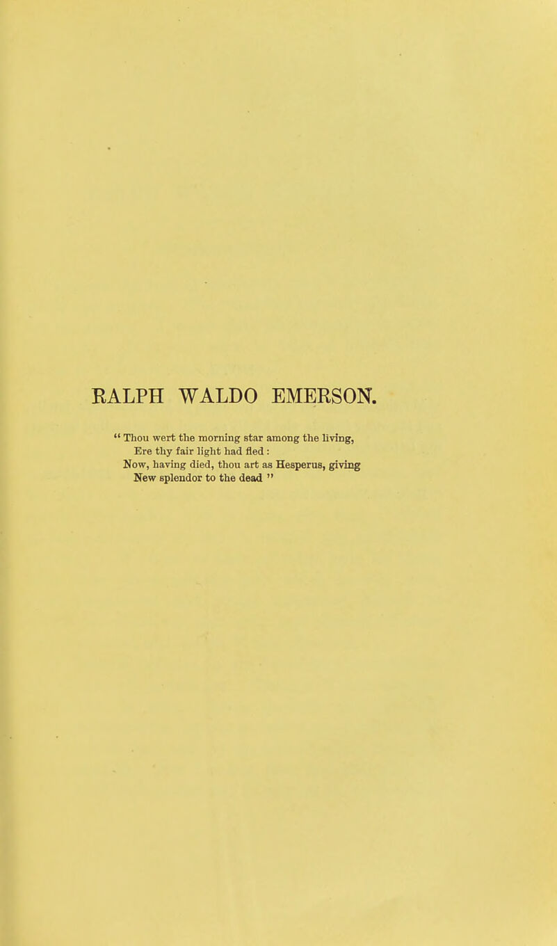 Thou wert the morning star among the living, Ere thy fair light had fled: Now, having died, thou art as Hesperus, giving New splendor to the dead