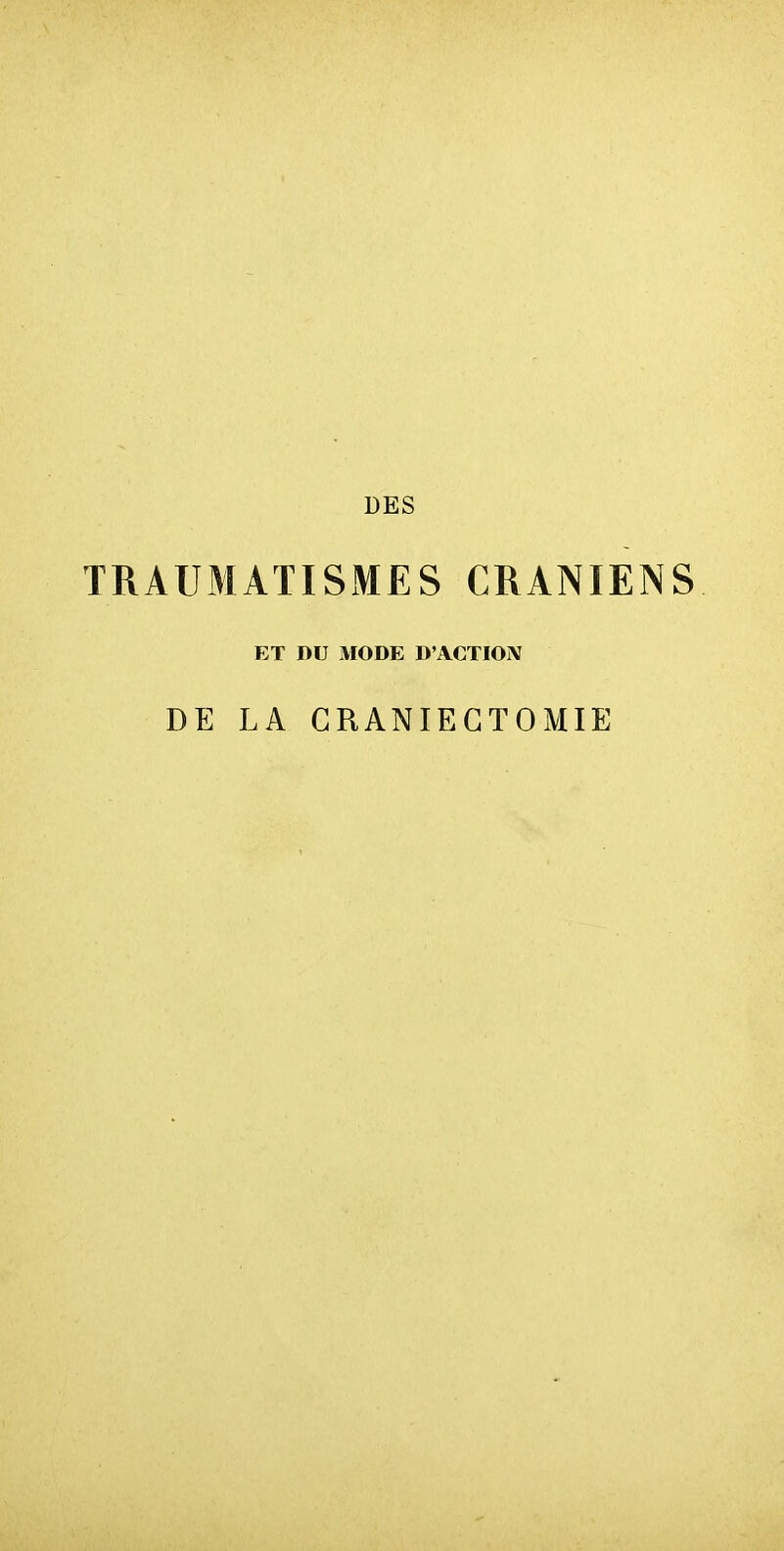 DES TRAUMATISMES CRANIENS ET DU MODE D'ACTIOjV DE LA CRANIEGTOMIE