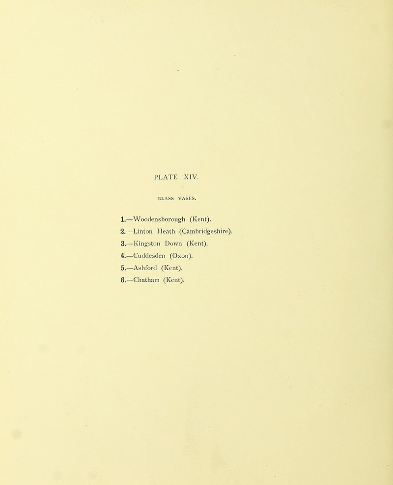 GLASS VASES. 1. —Woodensborough (Kent). 2. —Linton Heath (Cambridgeshire). 3. —Kingston Down (Kent). 4. —Cuddesden (Oxon). 5. —Ashford (Kent). 6. —Chatham (Kent).