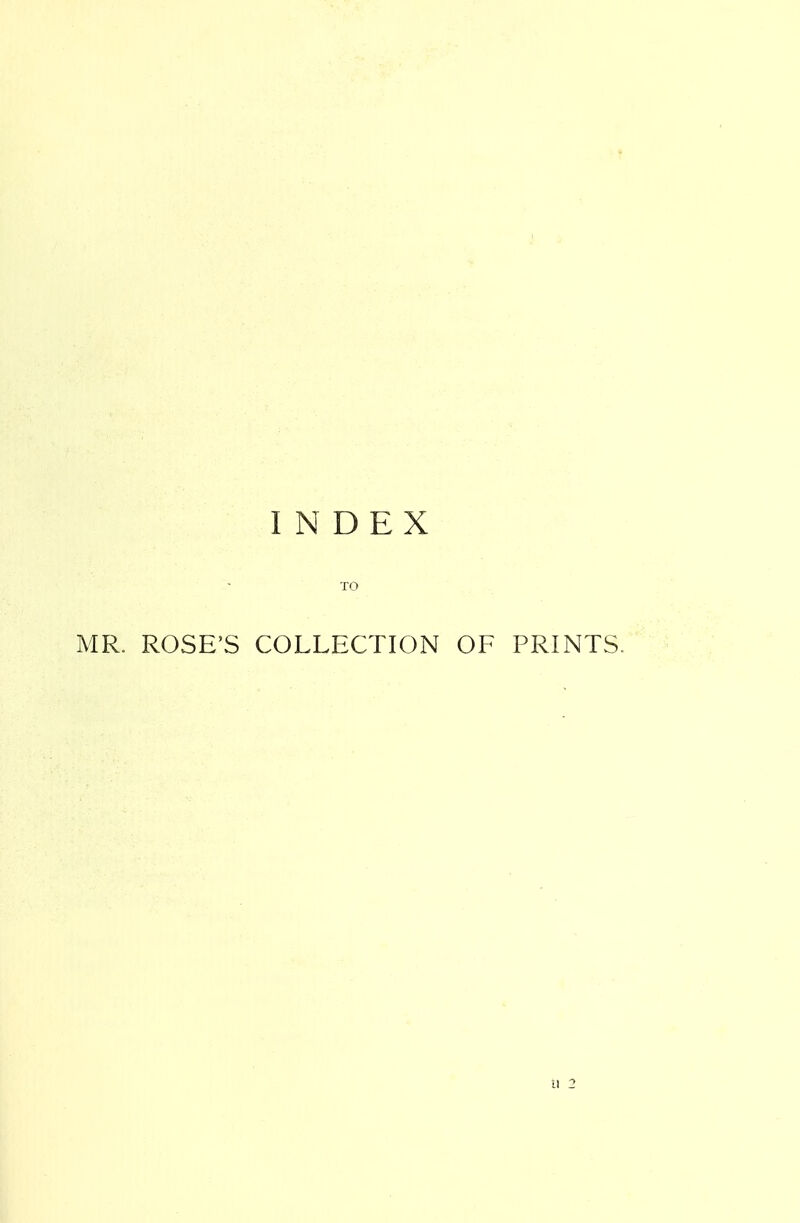 INDEX TO MR. ROSE'S COLLECTION OF PRINTS. 11 2