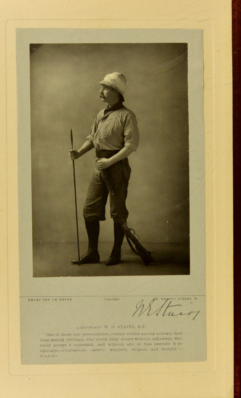 Lieutenant W. OK STAIRS, R.E. One of those rare personalities, oltener visible among military men r.han amon^ civilians, who could obey orders-without argument,-who could accept a command, and -without ado or fuss execute it re- ligiously.—Courageous, careful, watchful, diligent, and faithful.—
