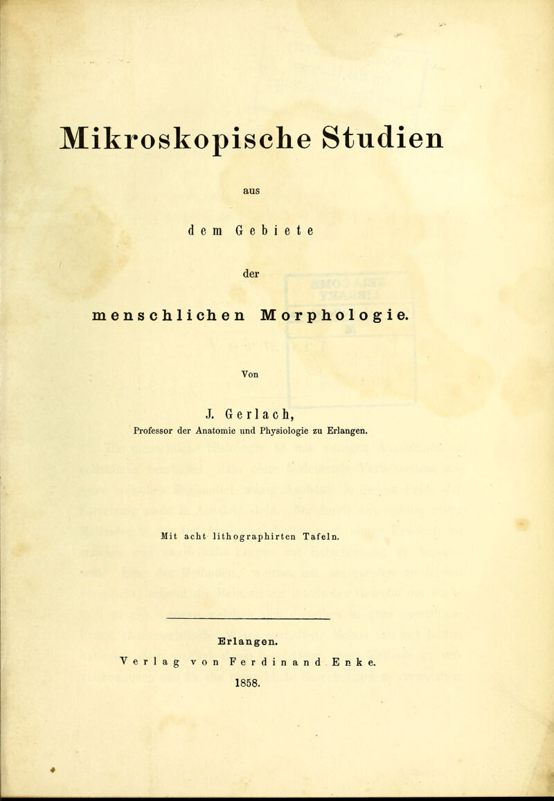 aus dem Gebiete der menschlichen Morphologie. Von J. Gerlach, Professor der Anatomie und Physiologie zu Erlangen. Mit acht lithographirten Tafeln. Erlangen. Verlag von Ferdinand Enke. 1858.