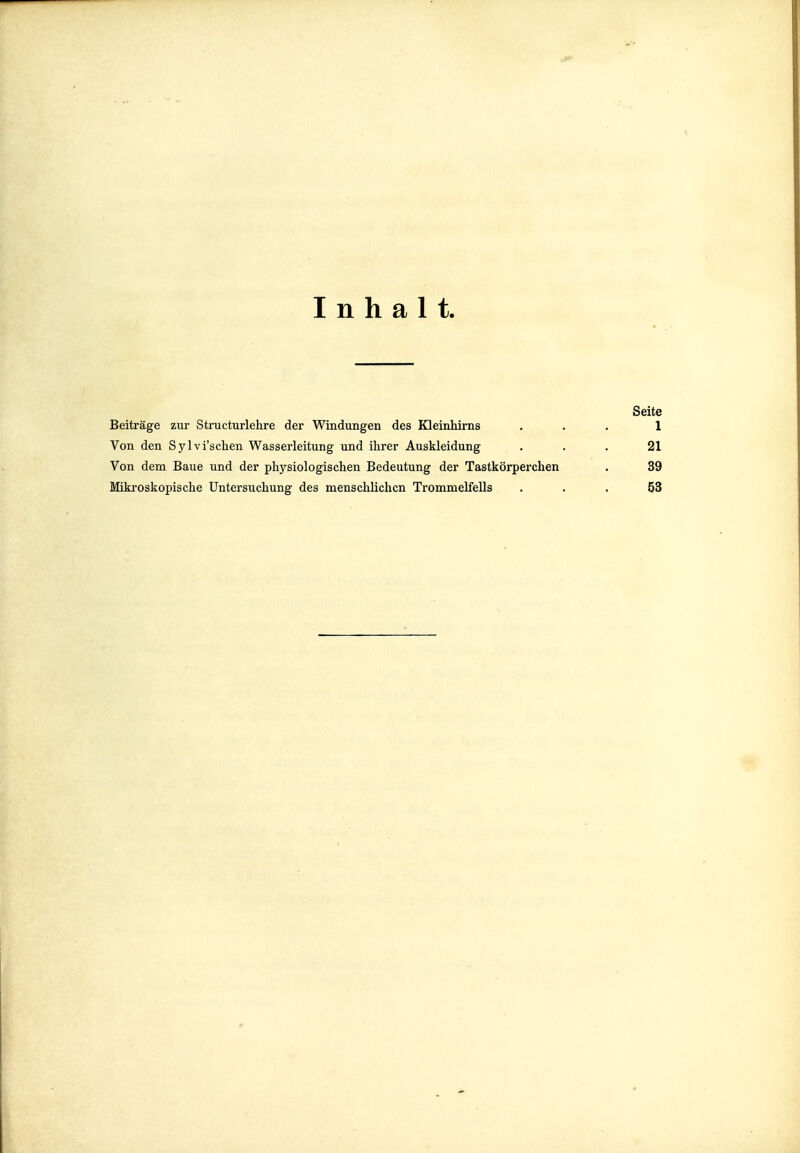 Inhalt, Beiträge zur Structurlehre der Windungen des Kleinhirns Von den Sylvi'sclien Wasserleitung und ihrer Auskleidung Von dem Baue und der physiologischen Bedeutung der Tastkörperchen Mikroskopische Untersuchung des menschlichen Trommelfells
