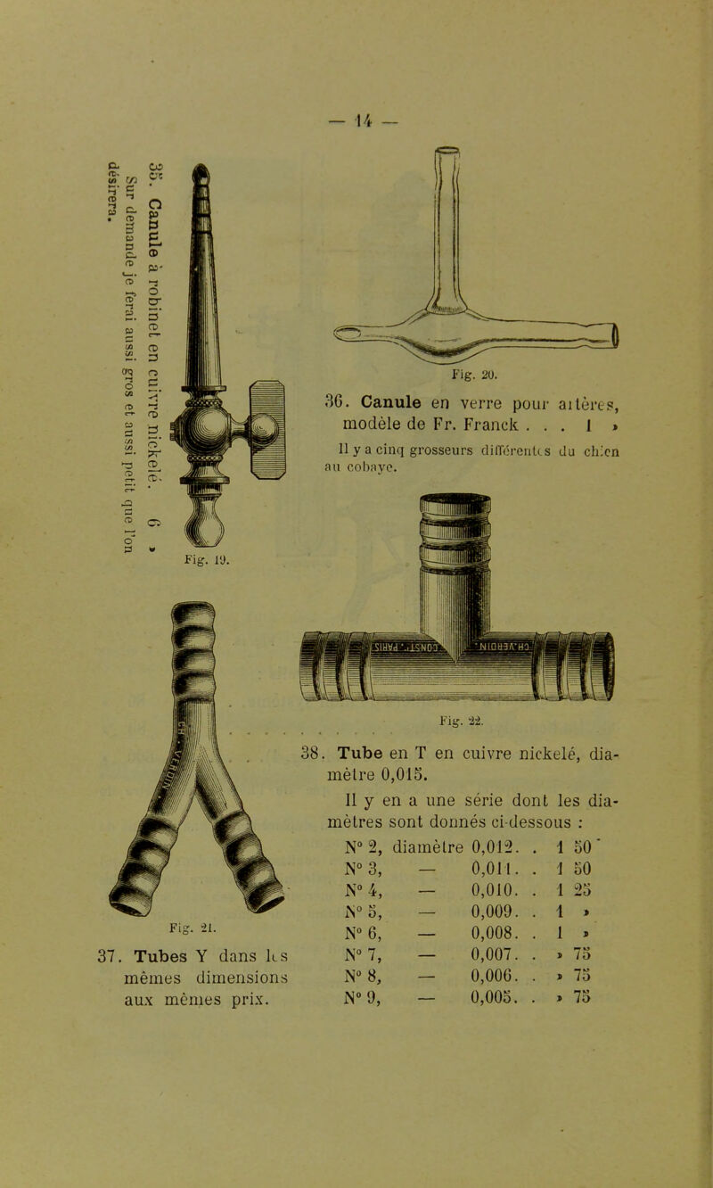 37. Tubes Y dans k s N° 7, — 0.007. . » 73 mêmes dimensions N 8, — 0,00G. . » 75 aux mêmes prix. N° 9, — 0,005. . » 75