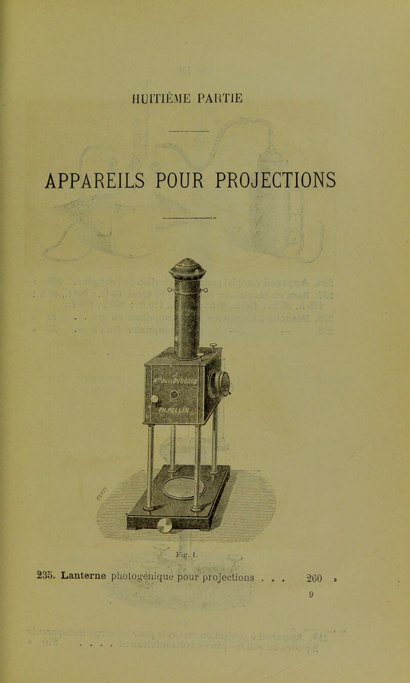 HUITIÈME PARTIE ! i APPAREILS POUR PROJECTIONS \ I 235. Lanterne pliologéniqiie pour'projections 260 » 9 i