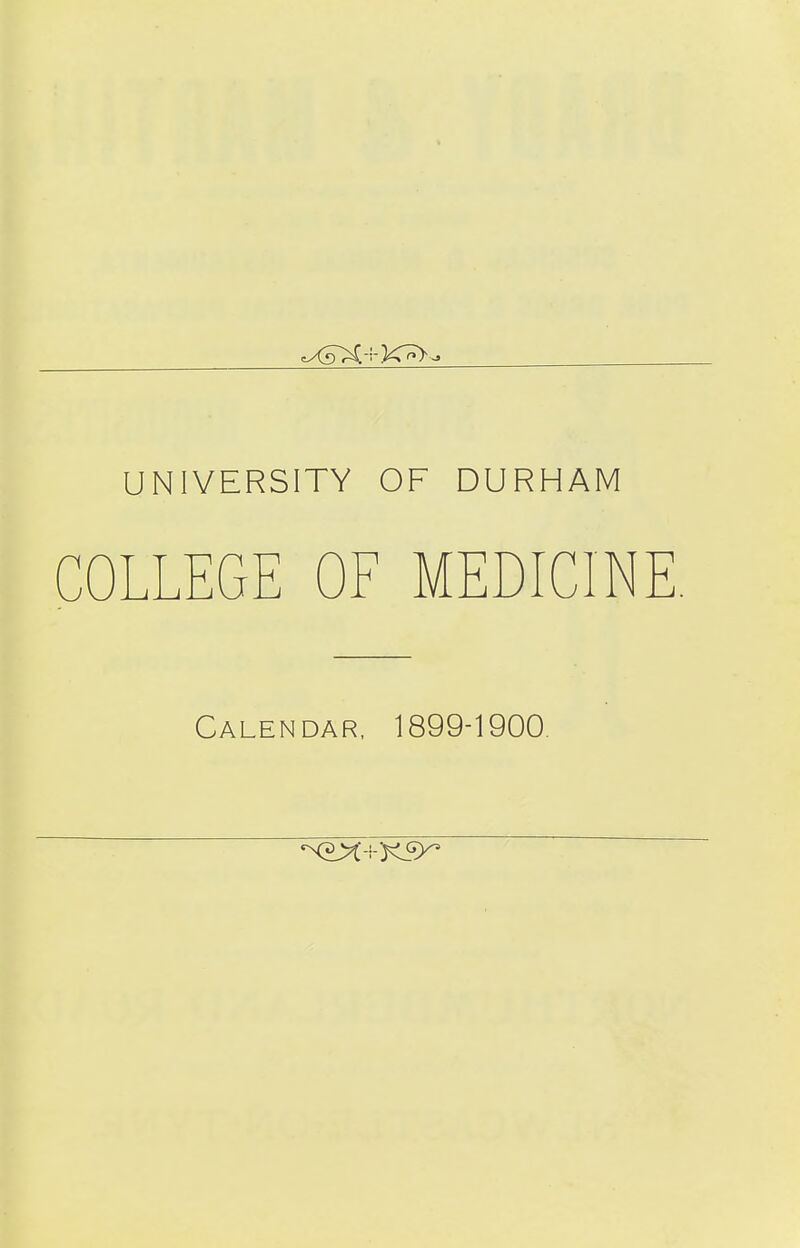 UNIVERSITY OF DURHAM COLLEGE OF MEDICINE. Calendar, 1899-1900.