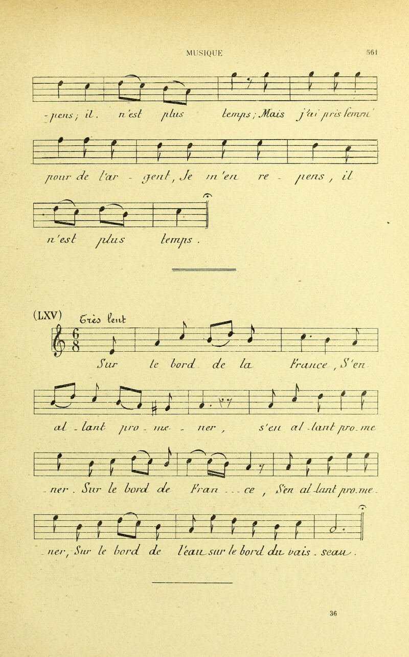 0 1 7< 0 : f f W r f 1 < 1 t bid - Tiens} il. n'est pins ler/zps ; jtfais j'en pris fernr/L w f 4 » f f f —r—?—1 /—f—- 1 1 ' —f—,—i p our de ['ar - ije/it f Je m 'err 'est /zli Cas 'mp.s re / lens , l 7 -9—fi H -r. —\ s—i—3 * .y 9 1 1 • s 1 1 Si LIT le bord de le CL Fr 'rojftce. , S 'en i—<l—t— ■ ad - lant jiro - nue. _ ner , J 1 5~5: 5 'cil al - lœnl piro- me- t—f - ner . Sur le bord oie Fran ce f S'en al-lant. pro.me... #—h ner/ Zp bord l'eau-Siu* le bord diL fais - seouu . 36