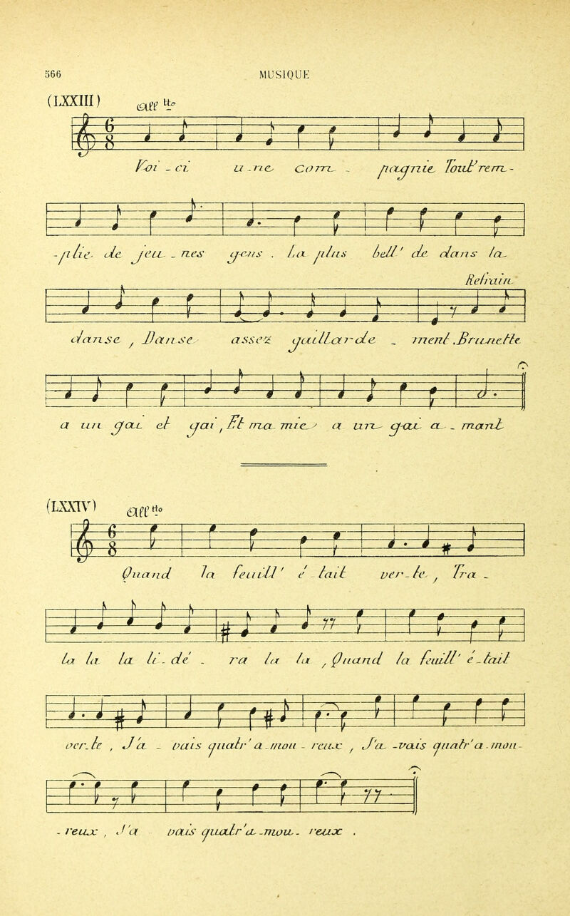 (LXXIIÏ) -J—« ! &— —i—k—*—, » f)— 9-H—^—1 —é • 1 i—' 0 i—E 1 1—? 4 1— ■Ol - Cl. U-ne corn, . 77 Tout' rem,- D 1 ! ! w F É f J. [> 1 i b -plie de jeiL. _ zz^' o-cjis . La. jilns bell' de. dans la. Refrain. m î—fr 4 é d, anse / Ua/ise assez. aauïLex r-de. _ mené .Briuicfti 1 , V * # # 4 4 F 1 0 t a un cfœc eb cjai f Ft rrux- mie^ a lut^ cj-ojl _ mai-d (LXXIV) 6lfL'rto f i—r— P—j n 4m>— M— — 0 > è # # Quand la feudJ ' é- lait ver-le., Tr a _ - ; j ; r * f— , F 4 * - -H -n—y— » * _J 1 ' la la la li . de' . ra la la yÇ nanti la feui/l'e-àiïl s— 1 1 0 —^ 1 é :■ < 1—f— î—i i ? ccr.le , J a - vais cjnalr' a r/wii - i 'eux. , d' a, -vais auah' a. /non *—.—, 0 0— , 11 r— 1 ' 1 1 1 r n ■ - reax , J a vais aiux.tr'a--mow - reuoe .