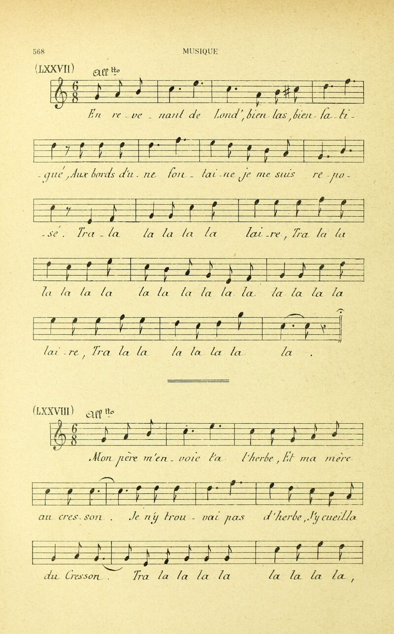 (IXXVII) mvto 4 En re.Lve - n ai il de Lond'Sien las Sien- ra^-li *—Si— # 9^ * 1 -—, H- 1 # 1 l i 4 ^ ^zz^ 7^t.r bmxls d'u . nù fo7L ~ lai - ne je me suis re po k m # # ' 7 • 4 \ , —è 4 1 i 1 i 1 1< 1 . Tra - /a Zfr la la la Iclc ,re'. T/'cl la la s—* 4 # 7c? la la la la la la la la la, la la la lt a t—*—f-— f— # l—1 /— f— lai -re , Tra la la~ la la La la a (lxxviii) aee% -4-6- fc— EE3= f ' s 91 ' S ' r f é 4 * - -j Alon père m'en - voie l'a l'herle , Et ma mère È i 1 au cres-Son . Je n'y Irou - vat pas d'herbe.,J'ycueilla dit- C, ressort Tra la la la la la la la L a