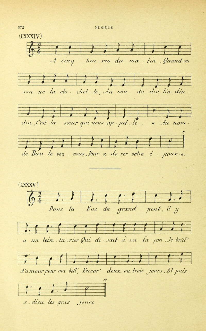 S72 (LXXXIV) MUSIQUE \r é —F r— 4 cltkj heu- res du ma. - lut , Çuœricl. on h 4 ê * é —^—i—p—1— ;. r Son - n e la clo - 1 #~ chef -le, «4u —0 son L__; J J ? 1 dit. aen ItrL clin -i—*—^ 1 s k- — ' -«—i lj—i ; ; dm jC'esl la. sœur cjul nous ap - fiel -le. . « JIil ru/ru k t de Dieu le-ve?^ - vous , Tour a- do. rer uol/'e e / LXXXV) t-JM> ^— * 5 ; Â Ï f a k—j —# r r 1 \ L 4 Dans la Hue di « ci7-anct T 07L> ! * f # • *— 0 f 0—i f f f- « L— y——i 1 'h- /— \— a un. hein. - lu. .rie/' Quv di - sœil a sa fa -l'on .Je Ira/' —= é— • a 1 < —, 0' f * l -, H- 4 •— é '—4- d'amour pour ma rtcor' deiuc ou. Irois jours, II ? / 1 f—-à 't a . dLe.iL. les giils jours