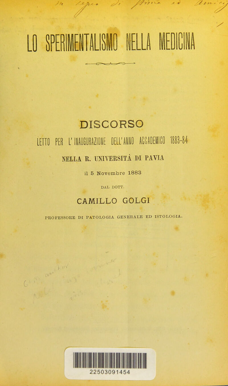 Li fflii IL. [D DISCORSO [[ITO P[R L'IIMEURAZIOIE OELL'iiO litGADEilCO NELLA R. UNIVERSITÀ DI PAVIA il 5 Novembre 1883 DAL DOTT. CAMILLO GOLGI PROFESSORE DI PATOLOGIA GENERALE ED ISTOLOGIA. 22503091454