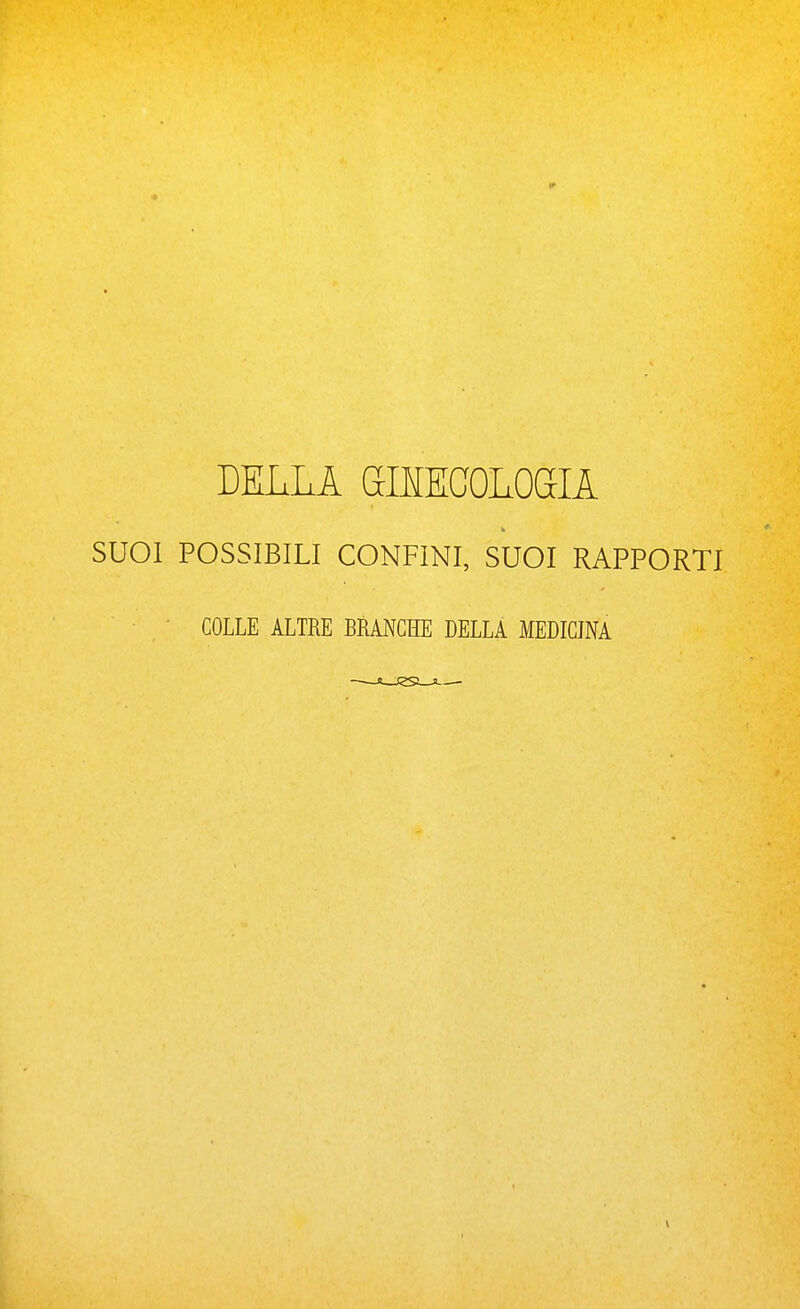 DELLA GIMCOLOaiA SUOI POSSIBILI CONFINI, SUOI RAPPORTI • COLLE ALTRE BRANCHE DELLA MEDICINA