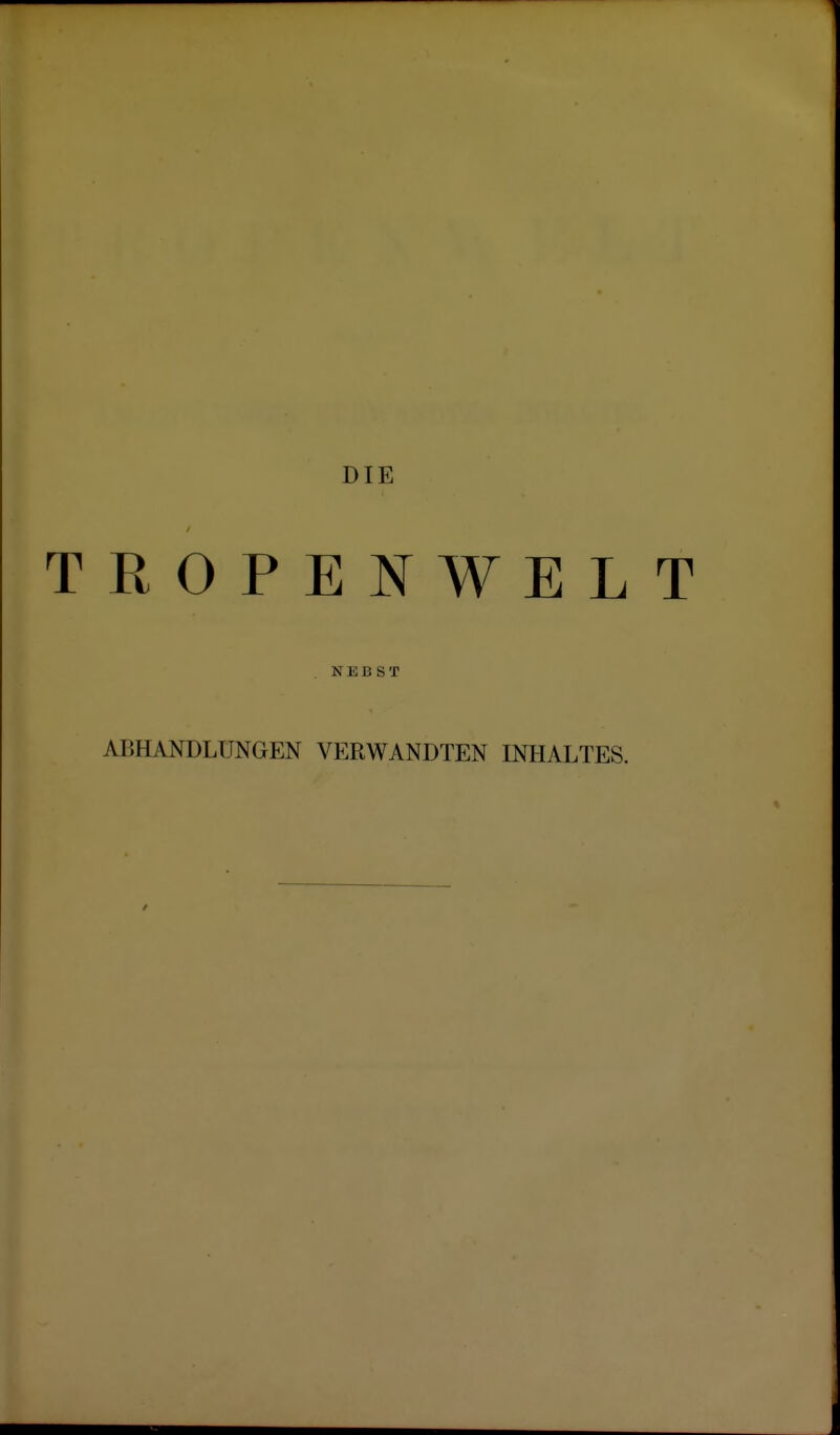 DIE TROPENWELT NEBST ABHANDLUNGEN VERWANDTEN INHALTES.