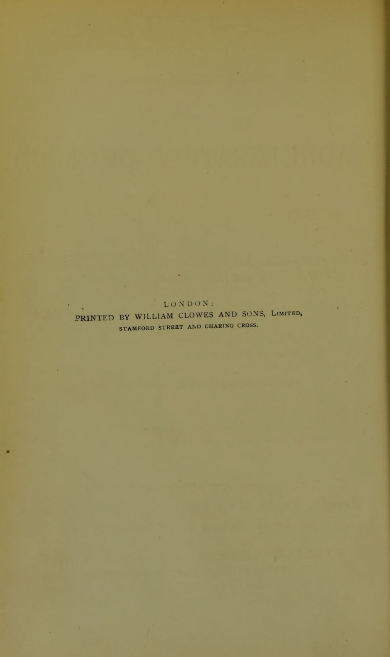 LOXIJOX. PRINTED BY WILLIAM CLOWES AND SONS, L STAMFORD SIREET ALU CHARING CROSS.