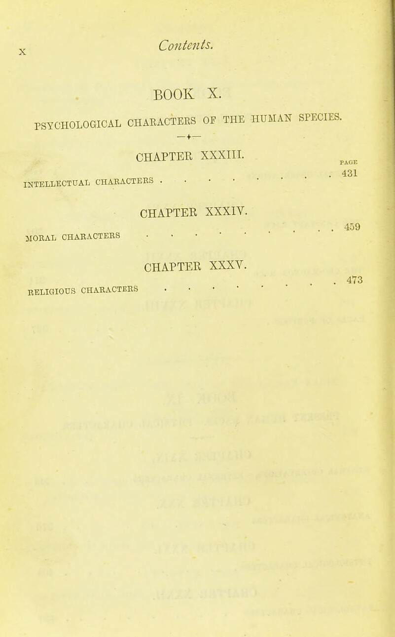 BOOK X. PSYCHOLOGICAL CHARACTERS OF THE HUMAN SPECIES. —f— CHAPTER XXXIII. . 431 INTELLECTUAL CHARACTERS CHAPTER XXXIV. . . 459 MORAL CHARACTERS CHAPTER XXXV. . 473 RELIGIOUS CHARACTERS