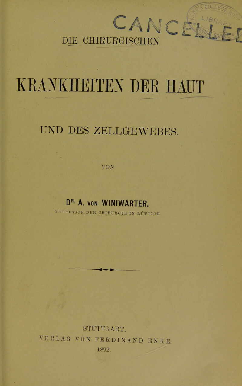 DIE CHIRURGISCHEN KRANKHEITEN DER HAUT UND DES ZELLGEWEBES. VON DR A. von WINIWARTER, PEOFESSOB DER CHIRURGIE IN LÜTTICH. STUTTGART. VERLAG VON FERDINAND ENKE. 1892.