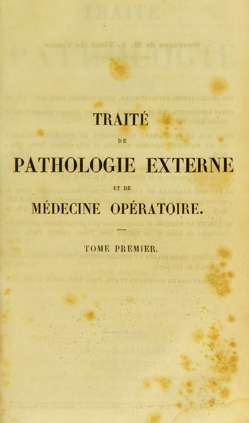 TRAITÉ DE PATHOLOGIE EXTERNE ET DE MÉDECINE OPÉRATOIRE. TOME PREMIER.