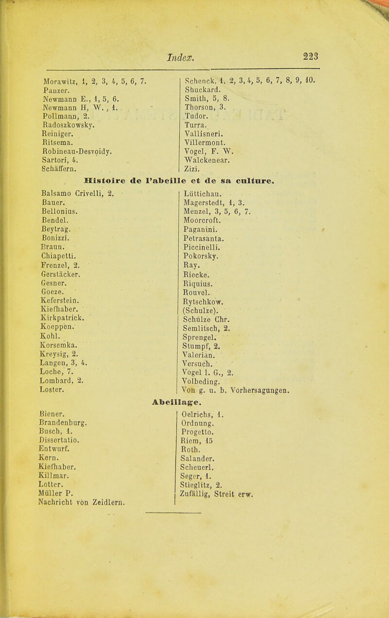 Morawitz, i, 2, 3, 4, 5, 6, 7. Pauzer. Newmann E., 1, 5, 6. Newmann H, W., 1. PoUmann, 2. Radoszko-wsky. Reiniger. Ritsema. Robineau-Desvpidy. Sartori, 4. Schàffern. Schonck, 1. 2, 3,4, 5, 6, 7, 8, 9, 10. Stiuckard. Smith, 5, 8. Tiiorson, 3. Tudor. Turra. Vallisneri. Villermont. Vogel, F. W. Walckenear. Zizi. Sistolre de l'abeìlle et de sa caitnre. Balsamo Crivelli, 2. Bauer. Bellonius. Bendel. Beylrag. Bonizzi. Braun. Chiapetti. Frenzel, 2. Gerstacker. Gesner. Goeze. Keferstein. Kiefhaber. Kirkpatrick. Koeppen. Kohl. Korsemka. Kreysig, 2. Langeii, 3, 4. Loche, 7. Lombard, 2. Loster. Biener. Brandenburg. Busch, 1. Dissertalio. Entwurf. Kern. Kiefhaber. Killraar. Lotter. MùUer P. Nachricht vón Zeidlern. Lùttichau. Magerstedt, 1, 3. Menzel, 3, 5, 6, 7. Moorcroft. Paganini. Petrasanta. Piccinelli. Pokorsky. Ray. Riecke. Riquius. Rouvel. Rytschkow. (Schulze). Schùlze Chr. Semlitsch, 2. Sprengel. Stumpf, 2. Valerian. Versuch. Vogel 1. G., 2. Volbeding. Von g. u. b. Vorhersagungen. Abeillag^e. Oelrichs, 1. Ordnung. Progetto. Riera, 15 Roth. Salander. Scheuerl. Seger, 1. Sticglitz, 2. Zufàllig, Streit erw.