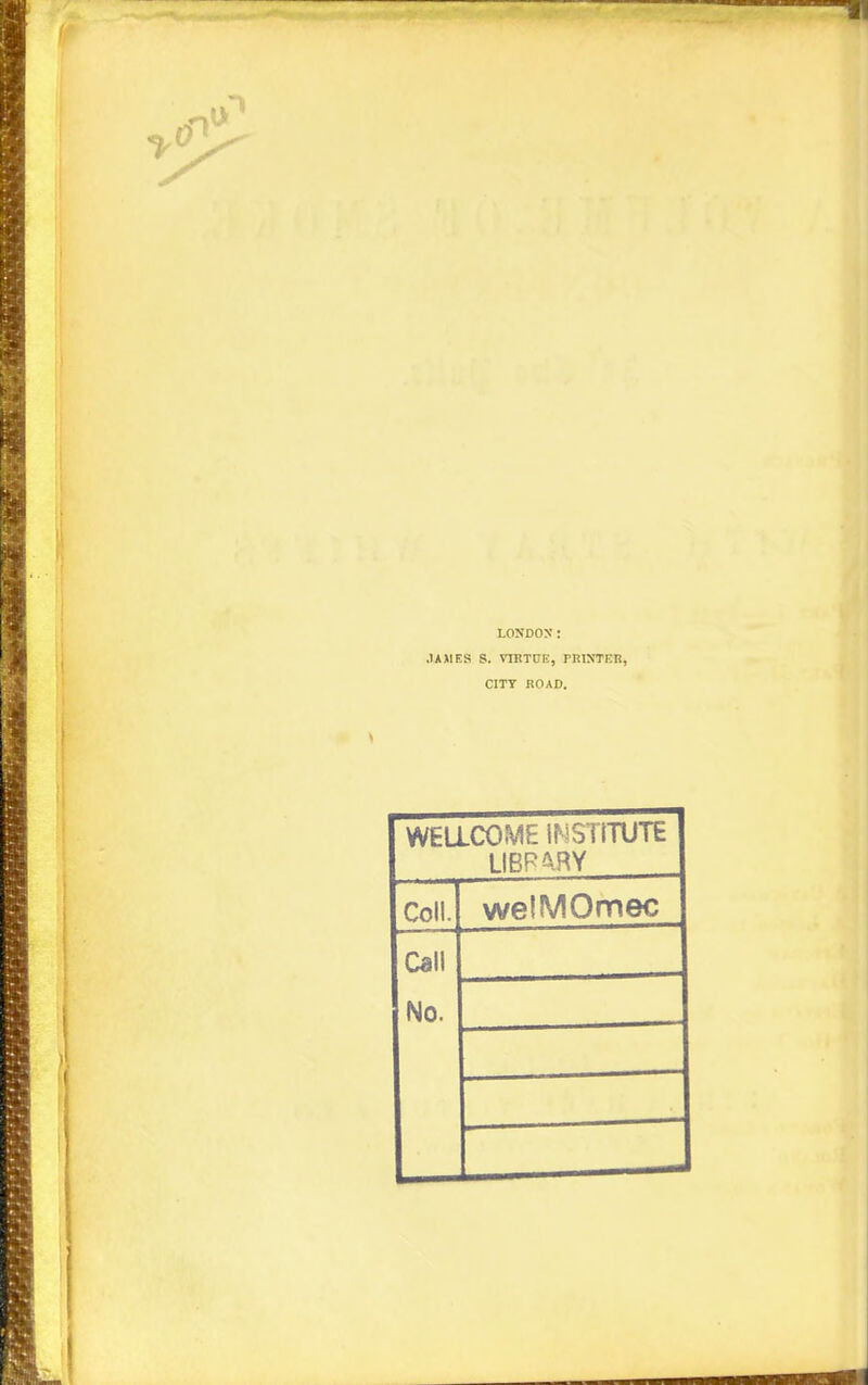 LONDON: .UJIES S. VIETUE, PRCTTEn, CITY ROAD. WELLCOME INSTITUTE LIBP^-RY Coll. Call No. welMOmec