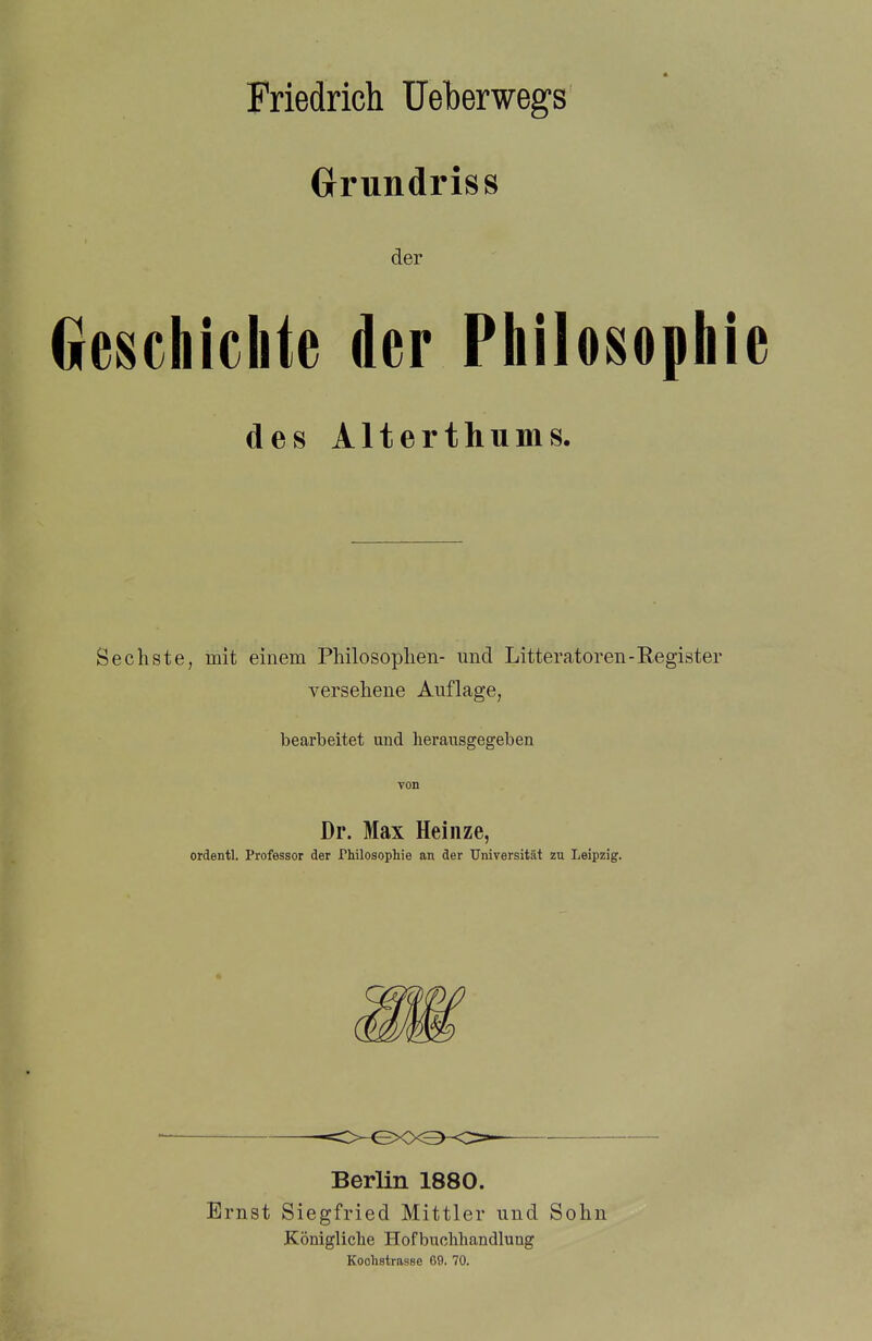 (jrundriss der Geschichte der Philosoph des Alterthums. Sechste, mit einem Philosophen- und Litteratoren-Register versehene Auflage, bearbeitet und herausgegeben von Dr. Max Heinze, ordentl. Professor der Philosophie an der Universität zu Leipzig. Berlin 1880. Ernst Siegfried Mittler und Sohn Königliche Hofbuchhandlung