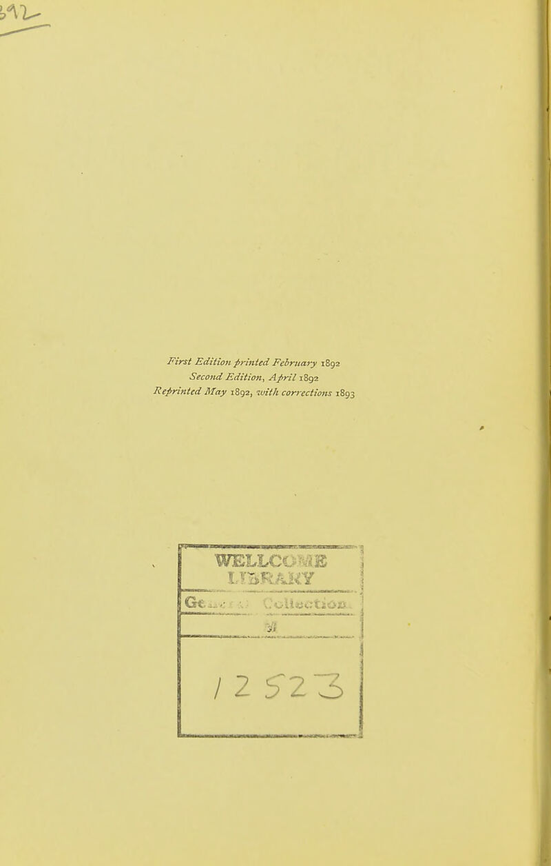 First Edition p>-inied February 1892 Second Edition, Afril 1892 Reprinted May 1892, luith corrections 1893 WELLCO-^E •Vi / 2 ^^2 3