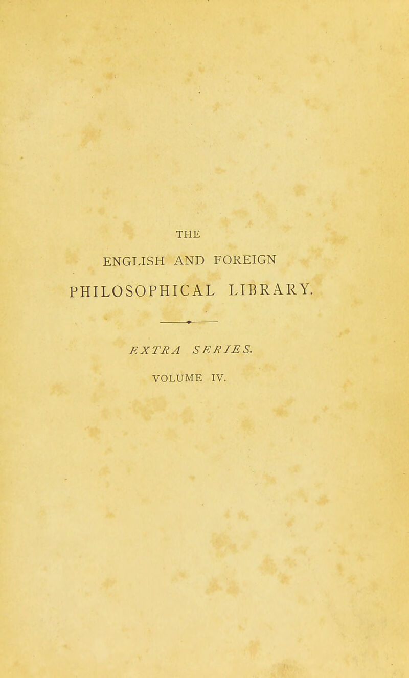THE ENGLISH AND FOREIGN PHILOSOPHICAL LIBRARY. EXTRA SERIES. VOLUME IV.