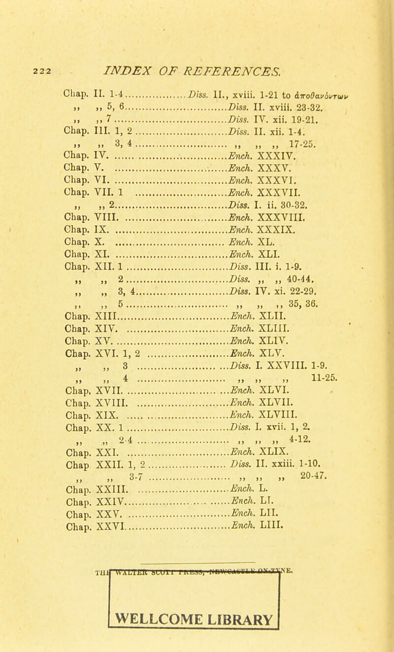 Chap. Chap. Chap. Chap. Chap. Chap. II Chap. Chap, Chap. Chap. Chap. Chap. Chap. Chap. Chap, Chap, Chap. Chap. Chap, II Chap, Chap II Chap. Chap. Chap, Chap, II. 1-4 Diss. II., xviii. 1-21 to i.TroOa.v(iVT(av „ 5, 6 Diss. II. xviii. 23-32. 7 Diss. IV. xii. 19-21. III. 1, 2 Diss. II. xii. 1-4. 11 3, 4 „ „ „ 17-25. IV Ench. XXXIV. V Ench. XXXV. VI Ench. XXXVI. VII. 1 Ench. XXXVII. „ 2 Diss. I. ii. 30-32. VIII Ench. XXXVIII. IX Ench. XXXIX. X E7ich. XL. XI Ench. XLI. XII. 1 Diss. III. i. 1-9. „ 2 Diss. „ „ 40-44. „ 3, 4 Diss. IV. xi. 22-29. ,1 5 ,, „ ,, 35, 36. XIII Ench. XLII. XIV Ench. XLIII. XV Ench. XLIV. XVI. 1, 2 Ench. XLV. „ 3 Diss. I. XXVIII. 1-9. „ 4 „ „ „ 11-25. XVII Ench. XLVI. XVIII Ench. XLVII. XIX Ench. XLVIII. XX. 1 Diss. 1. xvii. 1, 2. „ 2-4 „ 4-12. XXI E7ich. XLIX. XXII. 1, 2 Diss. II. xxiii. 1-10. „ 3-7 „ „ I, 20-47. XXIII Ench. L. XXIV Ench. LI. XXV Ench. LII. XXVI Ench. LIII. ■mil WALiJiii sLUii lULjj), iiDw cimiiii flViH-ye. WELLCOME LIBRARY