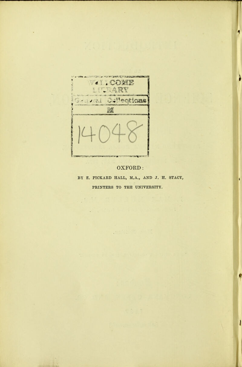 OXFORD: BY E, PICKAED HALL, M.A., AND J. H. STACY, PRINTERS TO THE UNIVERSITY.