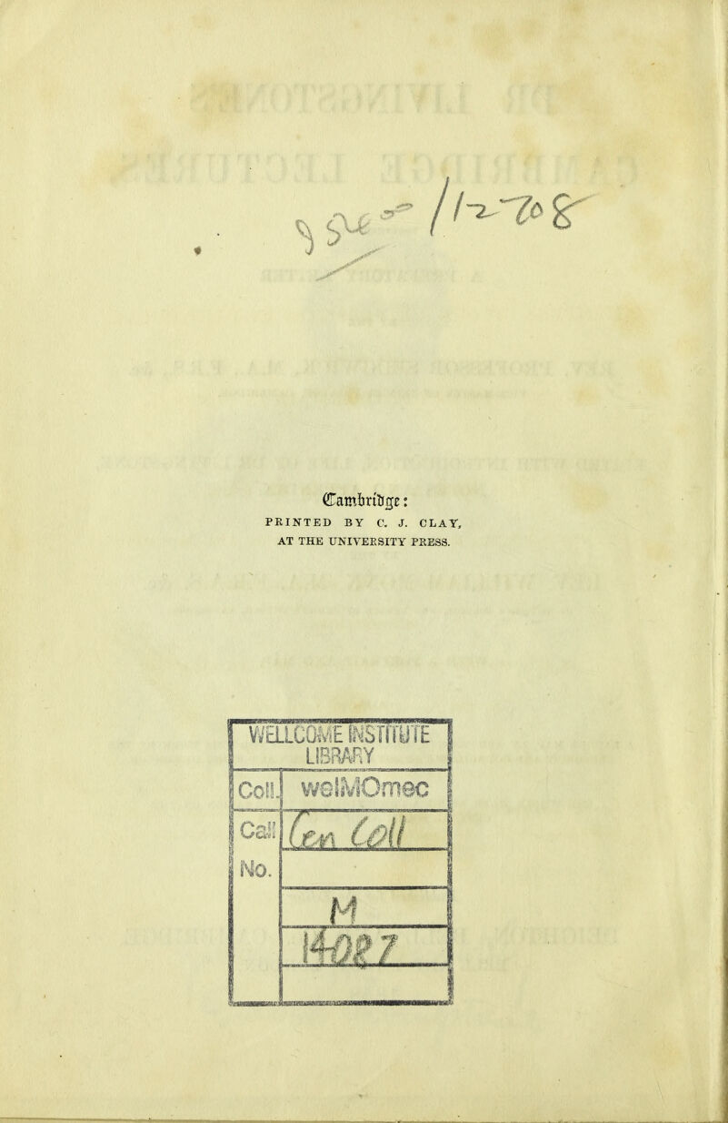 Cambritige: PRINTED BY C. J. CLAY, AT THE UNIVEESITY PKESS. LIBRARY f Col!. ■WHTIBMBSM^'. Mo. 1