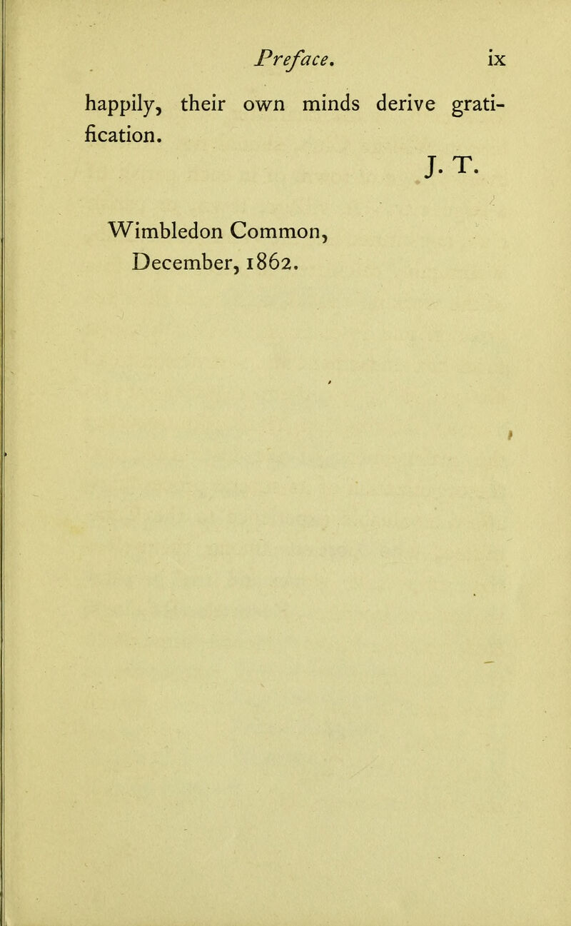 happily, their own minds derive grati- fication. J- T. Wimbledon Common, December, 1862,