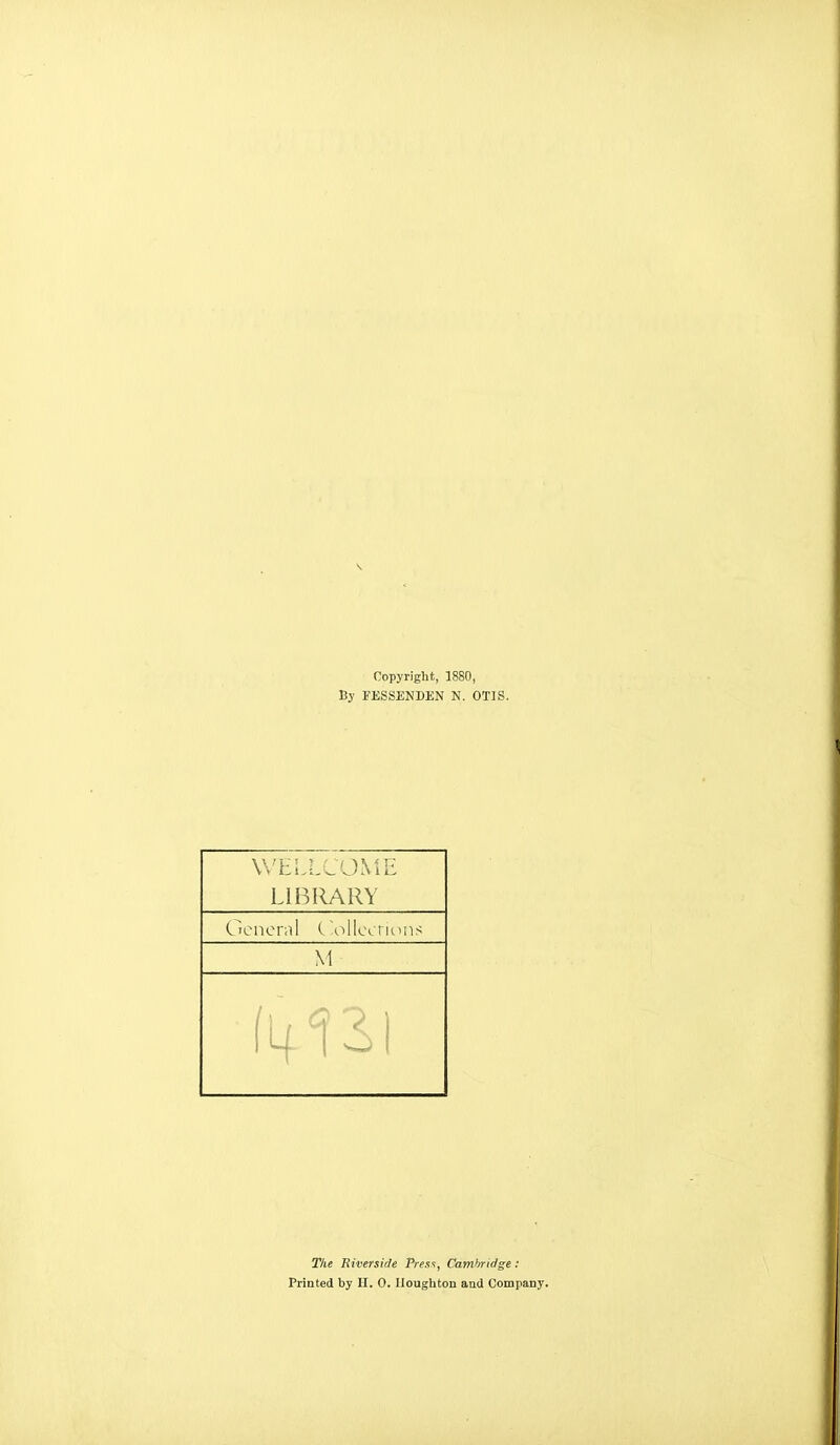 Copyright, 1880, By FESSENDEN N. OTIS. WELLCOME LIBRARY General C lollccrions M Ilf13>l The Riverside Press, Cambridge : Printed by H. 0. Houghton and Company.