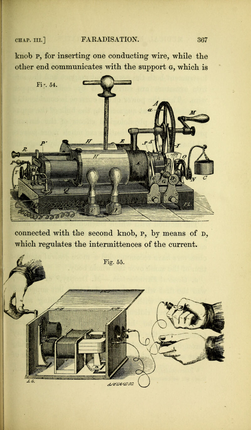 knob for inserting one conducting wire, while the other end communicates with the support which is connected with the second knob, p, by means of which regulates the intermittences of the current.