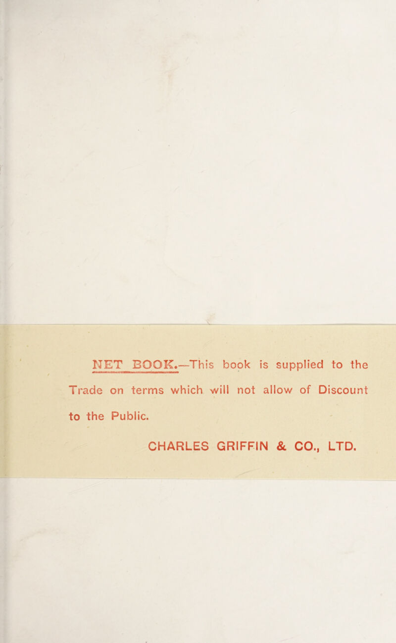 NET BOOK,—This book is supplied to the Trade on terms which will not allow of Discount to the Public. CHARLES GRIFFIN & CO., LTD.