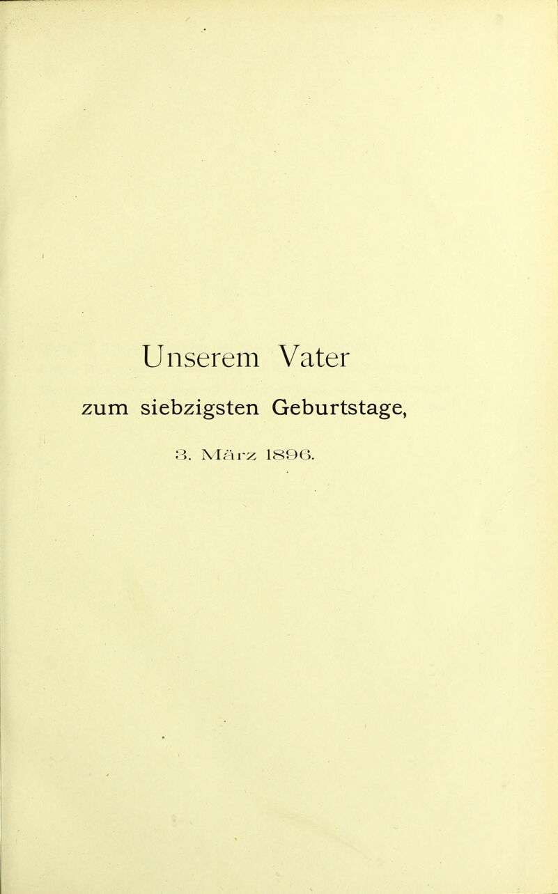 Unserem Vater zum siebzigsten Geburtstage,