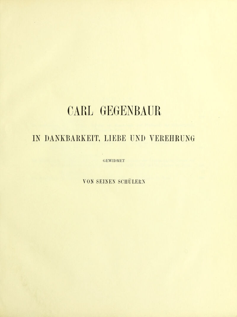 CARL GEGENBAUR IN DANKBARKEIT, LIEBE lIND VEREHRUNG GEWIDMET VON SEINEN SCHULEKIS^