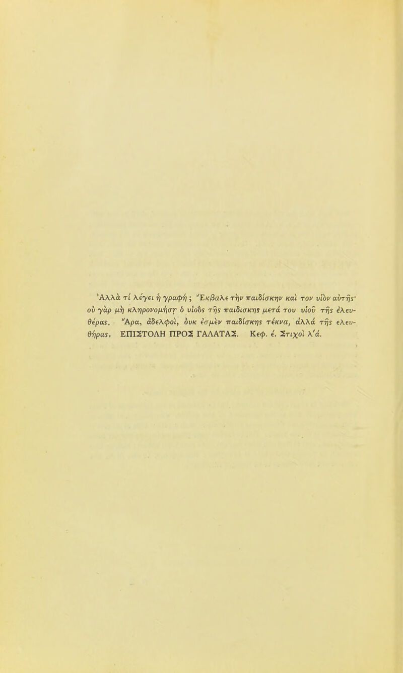 'AWo tI Xeyti t] ypa(pri; EicfiaKt rijv iraiSlaKrjv koL tov v'lhv aurfis' oh yap fii) KKtipovofiiiar 6 viohs Tr\s iraiStaicris fierd tov vlov riis e\ev- Oepas. Apa, a5e\(pol, ovk eV/iev iraiSlffKris reKva, dwd rijs e\(v-
