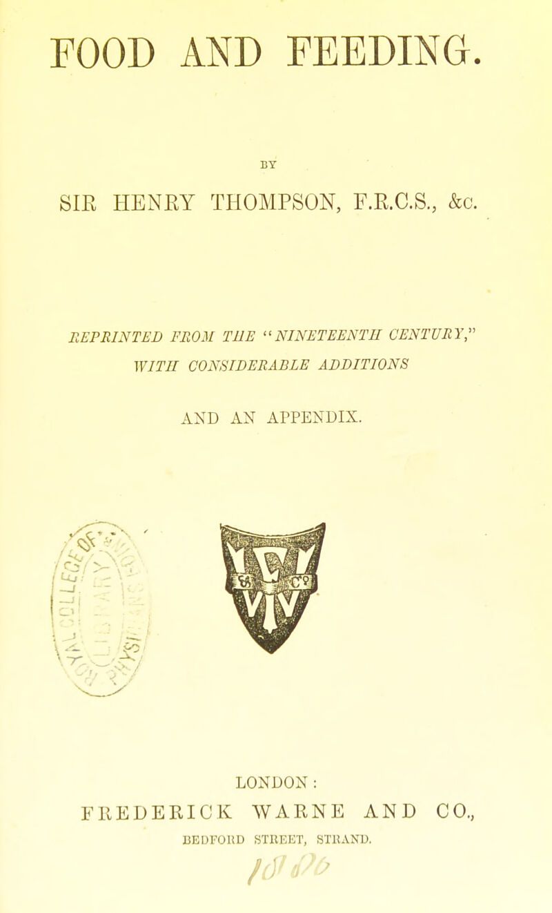 BY SIR HENEY THOMPSON, F.R.C.S, &c. REPRINTED FROM TUB NINETEENTH CENTURY,'' WITH CONSIDERABLE ADDITIONS AND AN APPENDIX. LONDON: FREDERICK WARNE AND CO., BEDFORD STREET, STllAND.