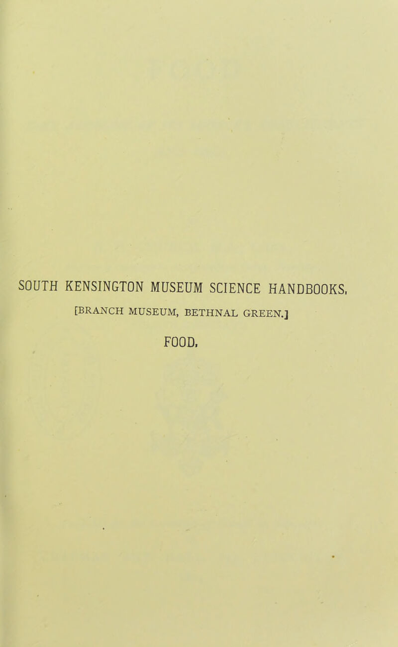 SOUTH KENSINGTON MUSEUM SCIENCE HANDBOOKS, [BRANCH MUSEUM, BETHNAL GREEN.] FOOD,