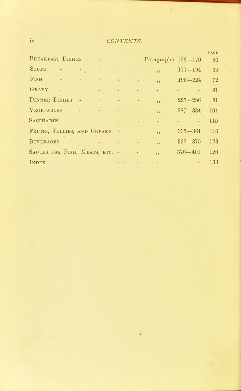 PAGE Breakfast Dishes Soups Fish Gravy Dinner Dishes - Vegetables Saccharin Fruits, Jellies, and Creams - Beverages Sauces for Fish, Meats, etc. - Index - Paragraphs 126—170 50 171—194 63 195—224 72 81 225—286 81 287—334 101 - 115 335—361 116 362—375 123 376-401 126 - 133