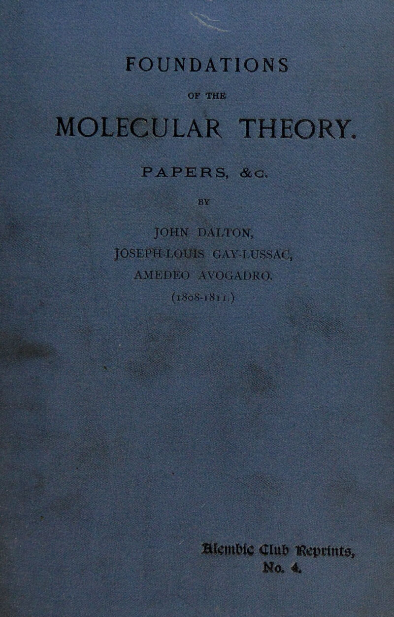 FOUNDATIONS OF THE MOLECULAR THEORY, PAPERS, &G, BY TORN DAT.tON, Josef 14.-Louis gav-lussa( AMEDEO AVOGADRO, (i8o8-i8Tr.> nxmm Club lRcpcfnt0, No, 4*