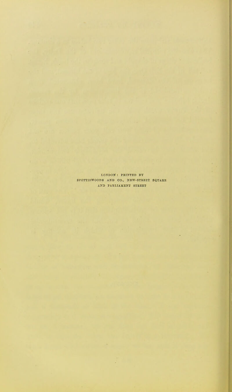 LONDON : PIIINTED BY 8POTTISWOODB AND CO., NEW-STREET 8QUAEE AND PARLIAMENT STBEET