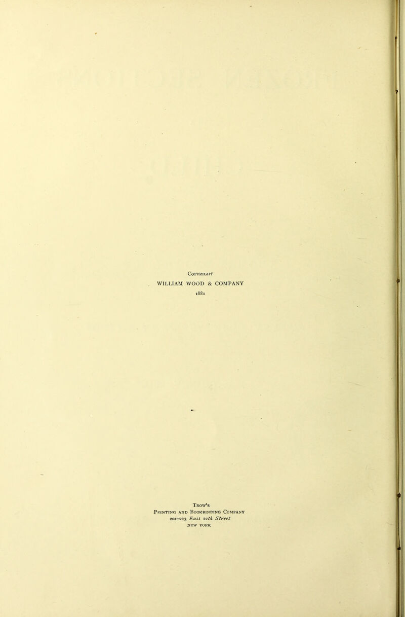 Copyright WILLIAM WOOD & COMPANY 1881 Trow’s Printing and Bookbinding Company 201-213 Rail 12th Street NEW YORK