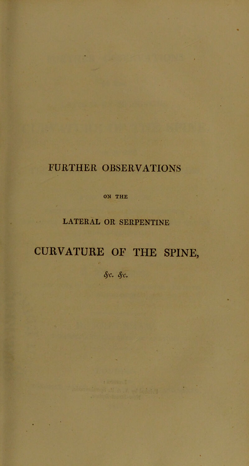 FURTHER OBSERVATIONS ON THE LATERAL OR SERPENTINE CURVATURE OF THE SPINE, $c. Sfc.