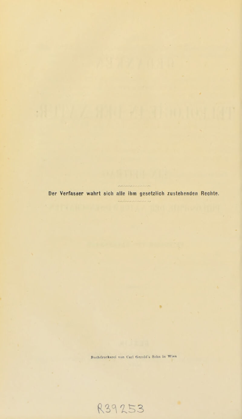 Der Verfasser wahrt sich alle ihm gesetzlich zustehenden Rechte. BucMruokerei von C'avl Orrold'b Sohn in Wien