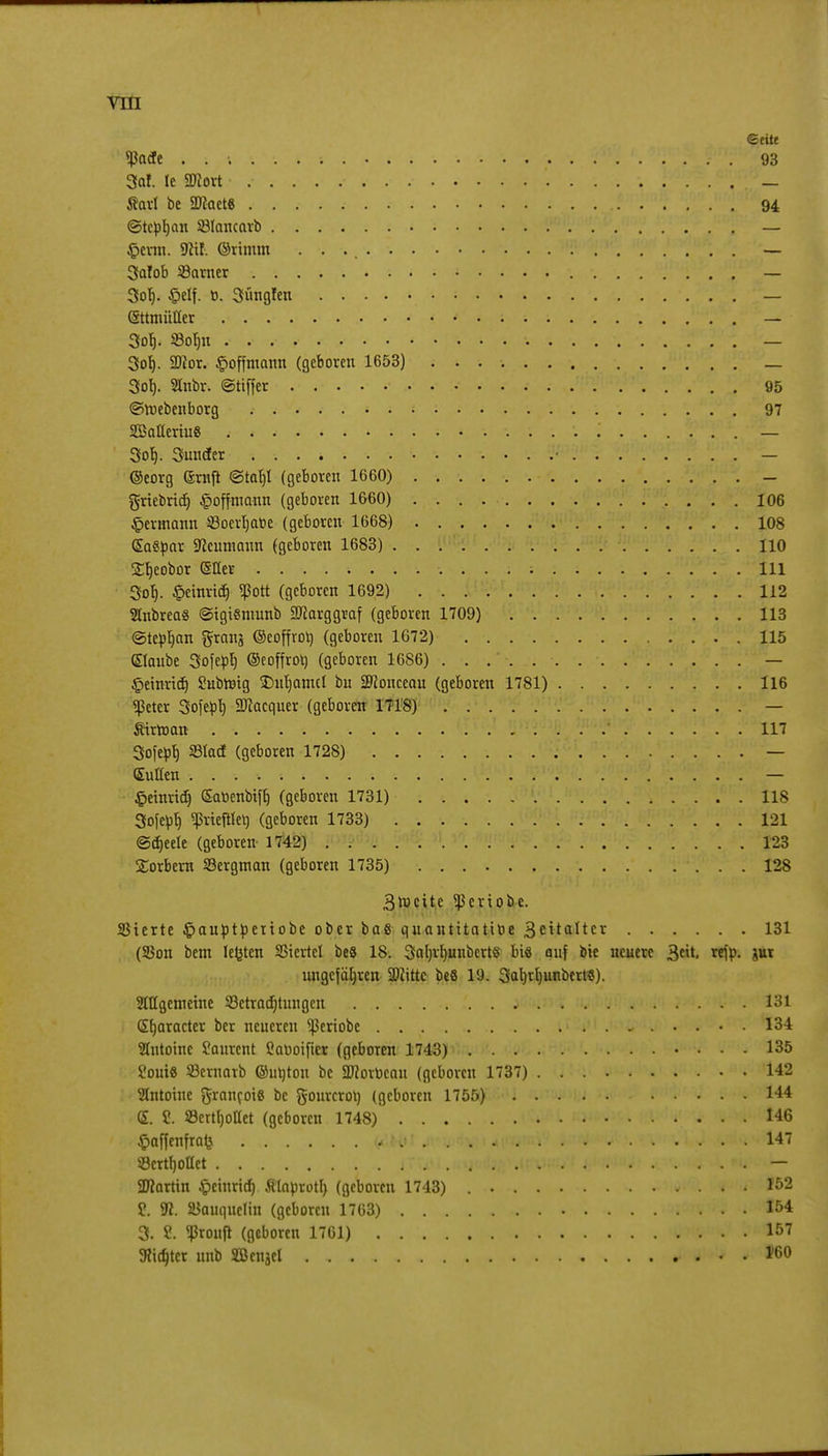 ©eitt «ßacfe ..... 3a!. le 2Kort . . , ©tepb,an 231ancarb . £>enn. 9ltf. ©rimm 3aIob 33arner . . 3ol). £elf. o. 3ütig!en (Sttmüfler .... 3ol). Soljn . . . 3ol). Sftor. §offmann (geboren 1653) 3oI). Stnbr. ©tiffer 95 ©roebenborg 97 2Batteriu8 . < . ........... — 3olj. Sünder . — ©eorg ©ruft (Stabil (geboren 1660) - griebricf) £offmann (geboren 1660) 106 ©ermann ©oerljabe (geboren 1668) 108 SaSpar Sftcumann (geboren 1683) 110 £b>bor ©Her 111 3of). ©einriß «Pott (geboren 1692) 112 Stnbrea« ©igientunb SJcarggraf (geboren 1709) 113 (Stefan grang ©eoffrot) (geboren 1672) 115 Staube Sofeptj ©eoffrot) (geboren 1686) — ©einrtet) Subrötg $)nl)amct bu SRonceau (geboren 1781) 116 «ßeter Sofept) SKacquer (geboren 1718) — Ätrtoan 117 Sofepb, 33tacf (geboren 1728) — Sutten .i !V'1'. ........ — ©einriß Saoenbiff) (geboren 1731) 118 Sofepf) «priefHerj (geboren 1733) 121 ©djeele (geboren 1742) 123 Sorbern SSergman (geboren 1735) 128 3lucite ^eriobe. Sßterte ©auptpettobe ober baß quantitative 3citaltcr 131 (SBon bem legten SStertel beS 18. 3al)rI)unbertS bis auf bie neuere >$tit, refp. pr ungefähren SDiittc beS 19. 3al)rl)unbert«). Stttgcmeine ^Betrachtungen 131 Sljaracter ber neueren s^eriobe 134 Sfntoinc Saurcnt S?aDoificr (geboren 1743) 135 Soui« Sernarb ©utjton be SWorocan (geboren 1737) 142 Slntoine grancoi« be gourcrot) (geboren 1755) 144 S. S. S3ertI)oaet (geboren 1748) 146 §affenfrafc .\, ■ .. . . 147 SSertfjottet «... — Sfflartin ©einriß ßlaprotl) (geboren 1743) .. . , . 152 ?. m. SBauqucIin (geboren 1763) 154 3. ?. ^roufl (geboren 1761) 157 ftidttcr unb SBenjel 160