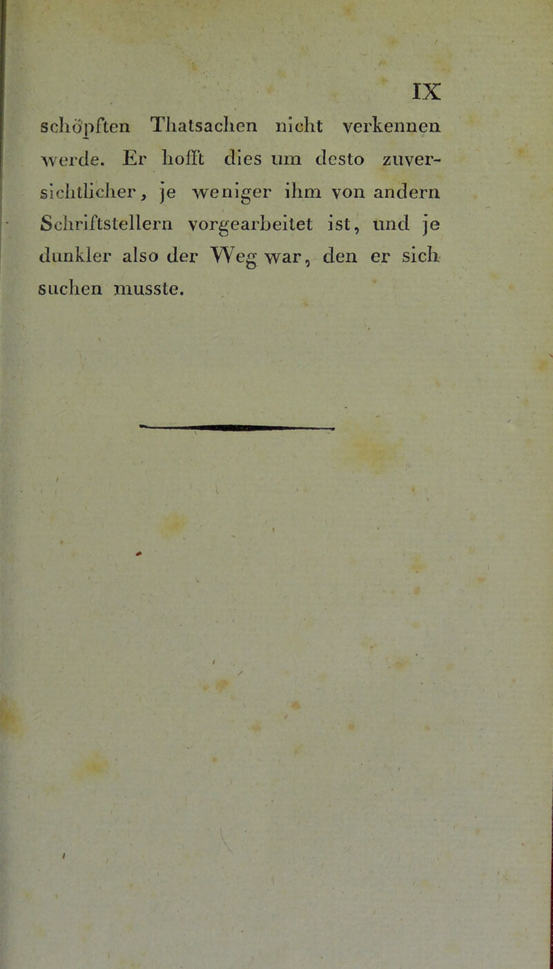 schöpften Tliatsaclien nicht verkennen Averde. Er hofft dies um desto zuver- sichtlicher, je weniger ihm von andern Schriftstellern vorgearbeilet ist, und je dunkler also der Weg war, den er sich suchen musste. ^ -r t