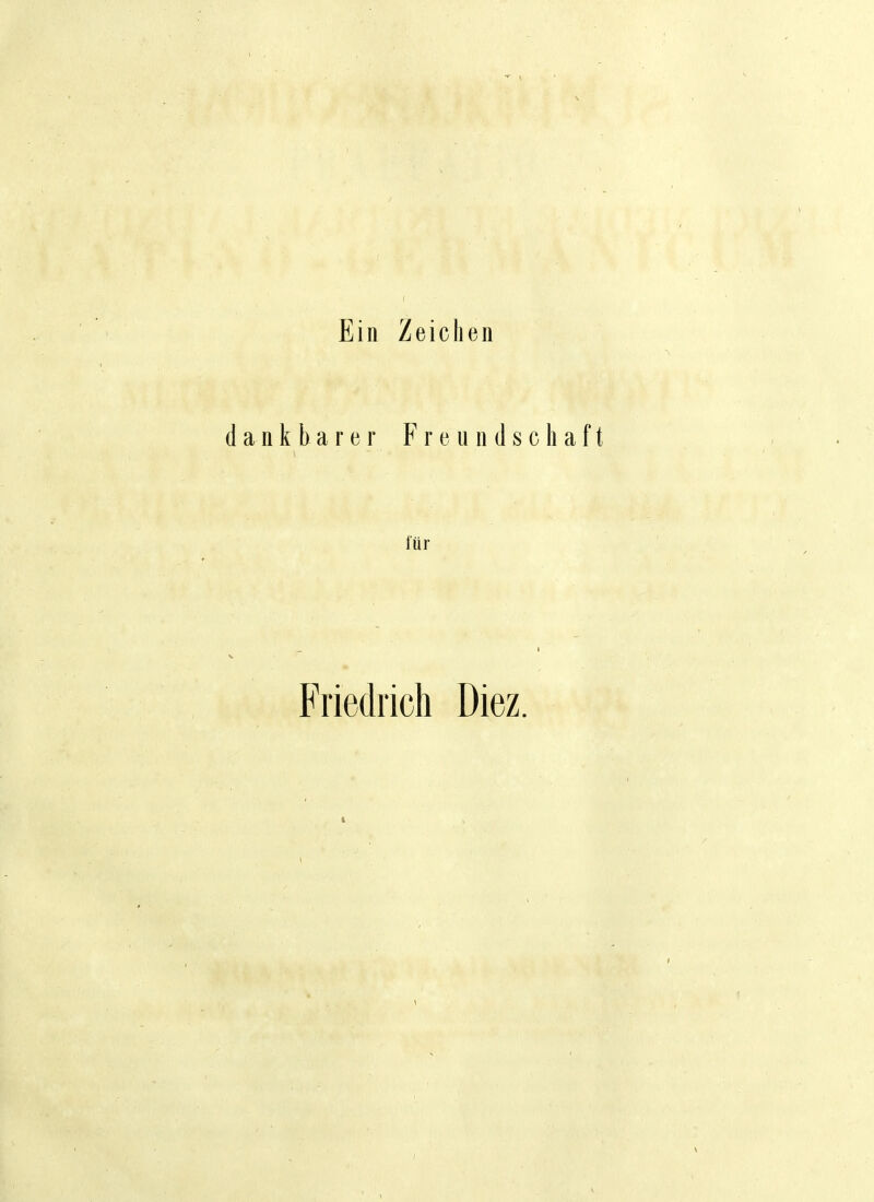 Ein Zeicheii dankbarer Freundscliaft ftir Friedrich Diez.