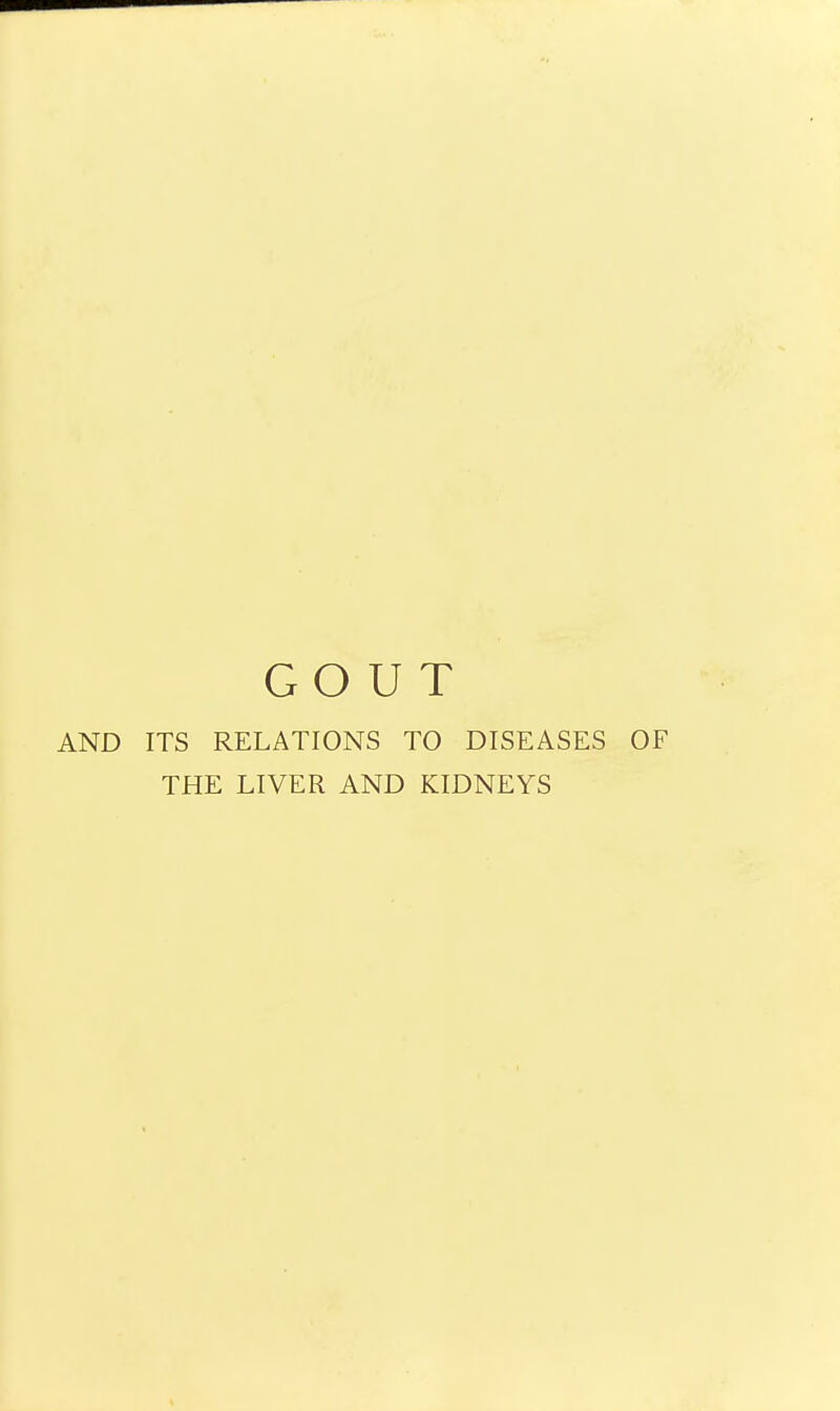 GOUT AND ITS RELATIONS TO DISEASES OF THE LIVER AND KIDNEYS