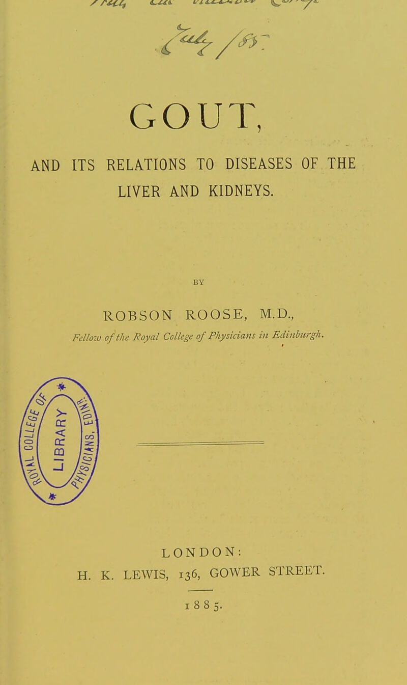 AND ITS RELATIONS TO DISEASES OF THE LIVER AND KIDNEYS. BY ROBSON ROOSE, M.D, Fdloio of the Royal College of Physicians in Edinburgh. + i<<j 1 / >- cc \^\ —1 / < I CD 1 cc 1 z ' 1 m / /Si 4V MJ LONDON: H. K. LEWIS, 136, GOWER STREET. 1885.